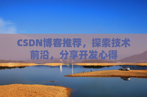 CSDN博客推荐,探索技术前沿,分享开发心得 CSDN博客推荐,探索技术前沿,分享开发心得